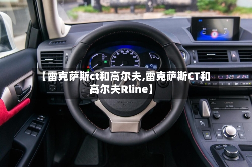 【雷克萨斯ct和高尔夫,雷克萨斯CT和高尔夫Rline】-第1张图片