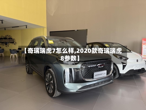 【奇瑞瑞虎7怎么样,2020款奇瑞瑞虎8参数】-第1张图片