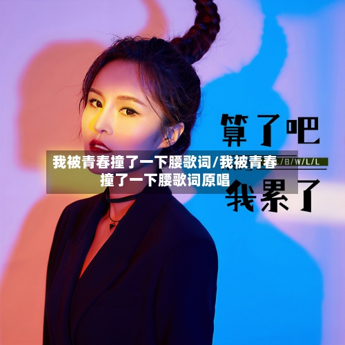 我被青春撞了一下腰歌词/我被青春撞了一下腰歌词原唱-第1张图片