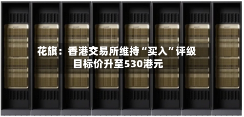 花旗：香港交易所维持“买入”评级 目标价升至530港元-第2张图片