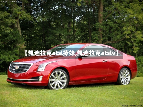 【凯迪拉克atsl撩妹,凯迪拉克atslv】-第2张图片