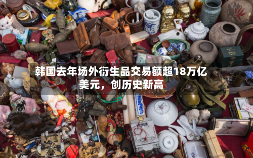 韩国去年场外衍生品交易额超18万亿美元	，创历史新高-第2张图片