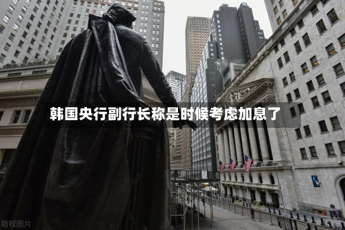 韩国央行副行长称是时候考虑加息了-第1张图片