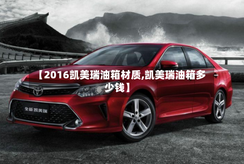 【2016凯美瑞油箱材质,凯美瑞油箱多少钱】-第2张图片