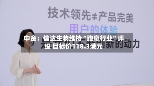 中金：信达生物维持“跑赢行业”评级 目标价118.3港元-第1张图片