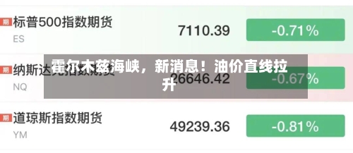霍尔木兹海峡，新消息！油价直线拉升-第1张图片
