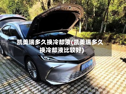 凯美瑞多久换冷却液(凯美瑞多久换冷却液比较好)-第1张图片