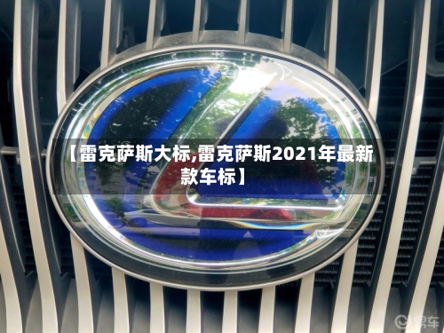 【雷克萨斯大标,雷克萨斯2021年最新款车标】-第1张图片