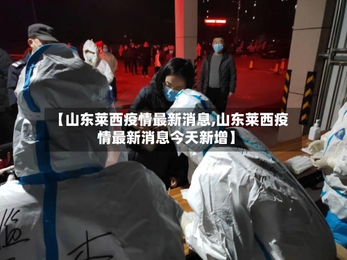 【山东莱西疫情最新消息,山东莱西疫情最新消息今天新增】-第2张图片