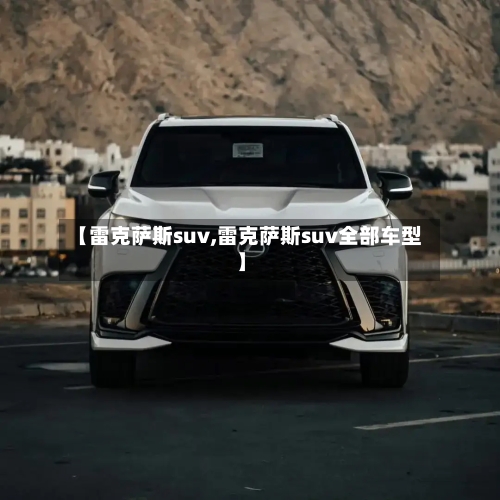 【雷克萨斯suv,雷克萨斯suv全部车型】-第1张图片