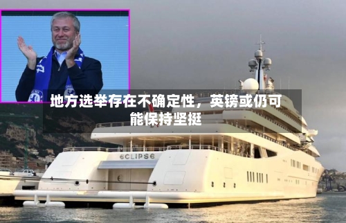 地方选举存在不确定性	，英镑或仍可能保持坚挺-第1张图片