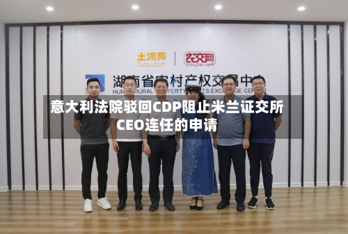 意大利法院驳回CDP阻止米兰证交所CEO连任的申请-第1张图片
