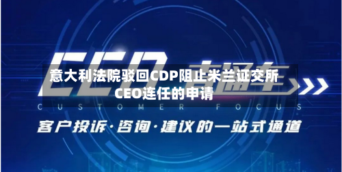 意大利法院驳回CDP阻止米兰证交所CEO连任的申请-第2张图片