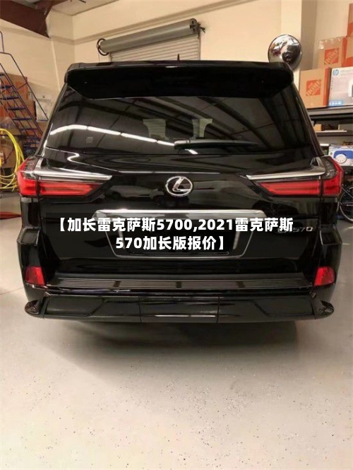 【加长雷克萨斯5700,2021雷克萨斯570加长版报价】-第3张图片