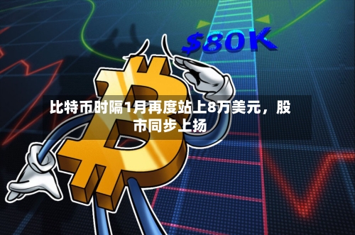 比特币时隔1月再度站上8万美元	，股市同步上扬-第1张图片