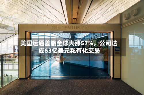 美国运通差旅全球大涨57%，公司达成63亿美元私有化交易-第1张图片