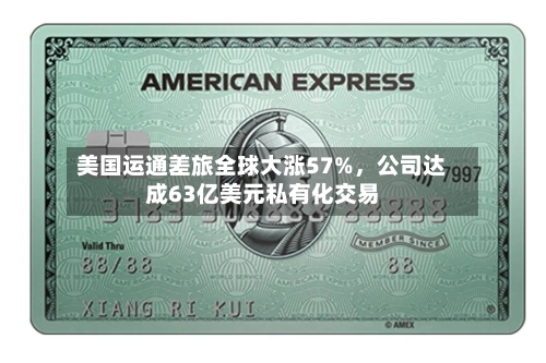 美国运通差旅全球大涨57%，公司达成63亿美元私有化交易-第3张图片