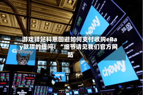 游戏驿站科恩回避如何支付收购eBay款项的提问：“细节请见我们官方网站	”-第1张图片
