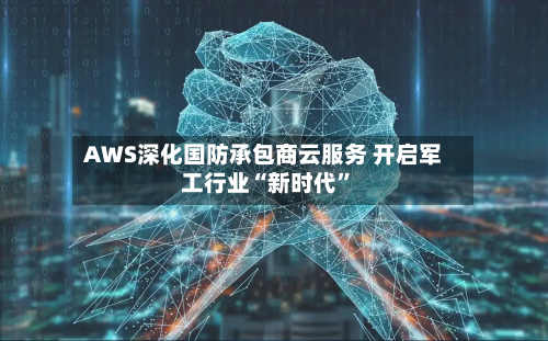 AWS深化国防承包商云服务 开启军工行业“新时代	”-第3张图片