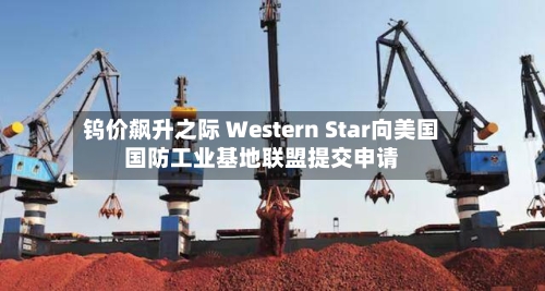 钨价飙升之际 Western Star向美国国防工业基地联盟提交申请-第2张图片