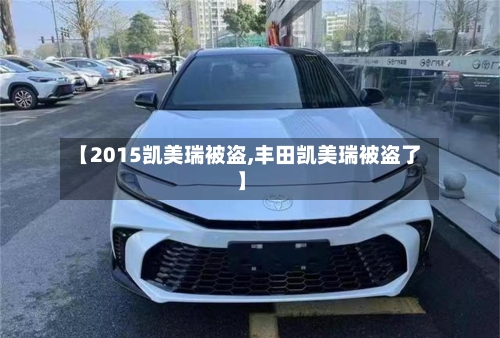 【2015凯美瑞被盗,丰田凯美瑞被盗了】-第1张图片
