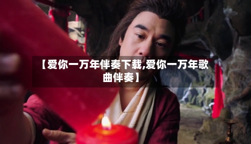 【爱你一万年伴奏下载,爱你一万年歌曲伴奏】-第1张图片