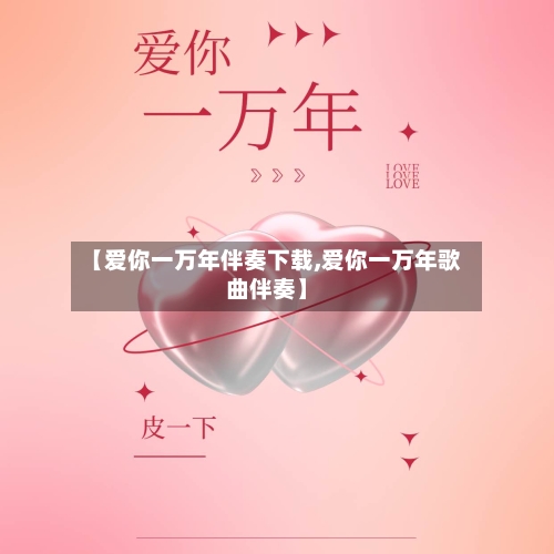 【爱你一万年伴奏下载,爱你一万年歌曲伴奏】-第2张图片