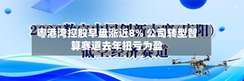 粤港湾控股早盘涨近8% 公司转型智算赛道去年扭亏为盈-第1张图片
