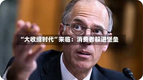 “大收缩时代	”来临：消费者躲进堡垒-第2张图片