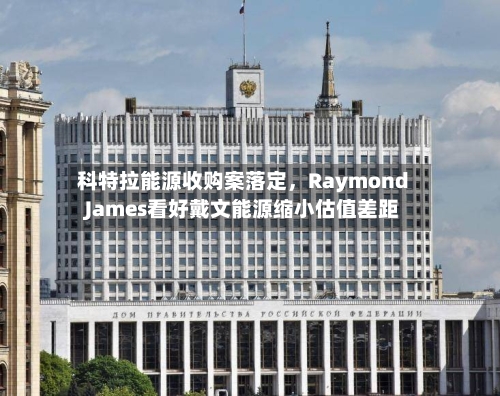 科特拉能源收购案落定	，Raymond James看好戴文能源缩小估值差距-第2张图片