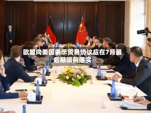 欧盟向美国表示贸易协议应在7月最后期限前落实-第2张图片