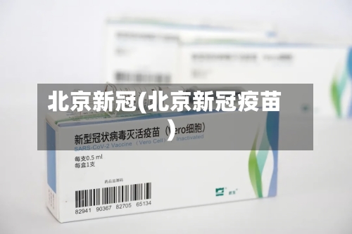 北京新冠(北京新冠疫苗)-第1张图片