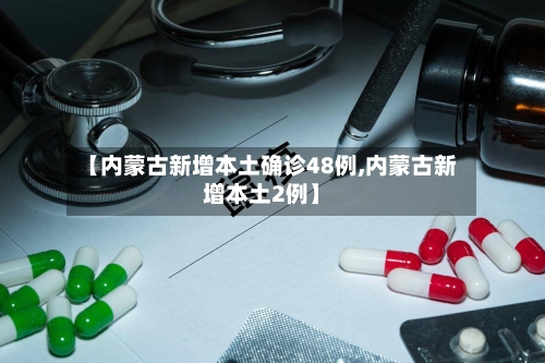 【内蒙古新增本土确诊48例,内蒙古新增本土2例】-第2张图片
