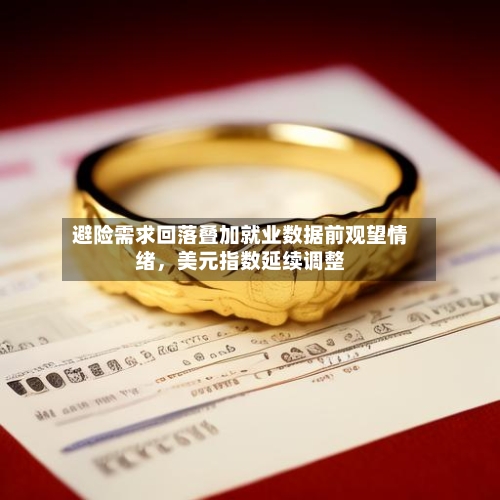 避险需求回落叠加就业数据前观望情绪，美元指数延续调整-第3张图片