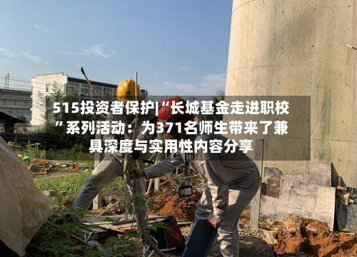 515投资者保护|“长城基金走进职校	”系列活动：为371名师生带来了兼具深度与实用性内容分享-第2张图片