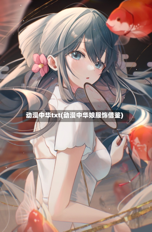 动漫中华txt(动漫中华娘服饰借鉴)-第3张图片