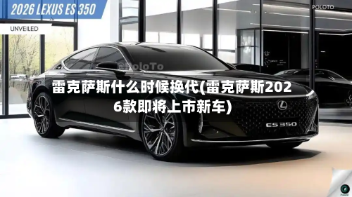 雷克萨斯什么时候换代(雷克萨斯2026款即将上市新车)-第3张图片