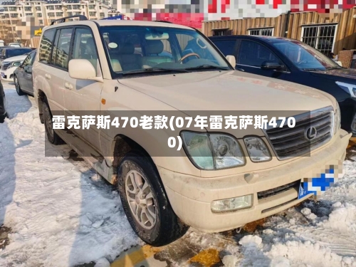 雷克萨斯470老款(07年雷克萨斯4700)-第1张图片