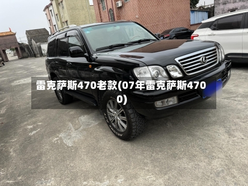 雷克萨斯470老款(07年雷克萨斯4700)-第2张图片