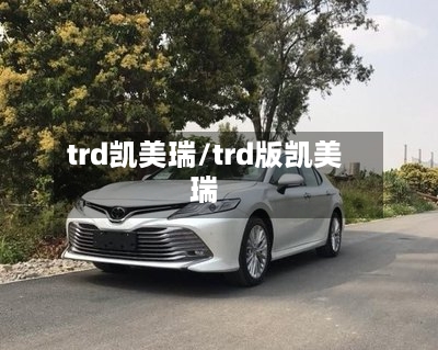 trd凯美瑞/trd版凯美瑞-第1张图片