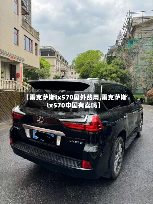 【雷克萨斯lx570国外费用,雷克萨斯lx570中国有卖吗】-第3张图片