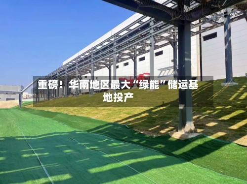 重磅！华南地区最大“绿能	”储运基地投产-第3张图片