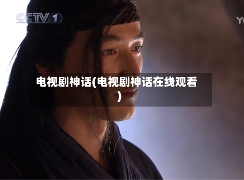 电视剧神话(电视剧神话在线观看)-第3张图片