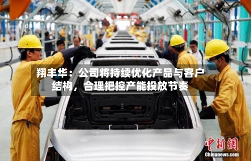 翔丰华：公司将持续优化产品与客户结构	，合理把控产能投放节奏-第2张图片