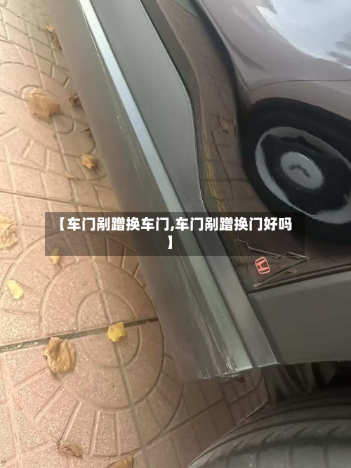 【车门剐蹭换车门,车门剐蹭换门好吗】-第1张图片