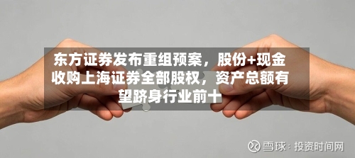 东方证券发布重组预案，股份+现金收购上海证券全部股权，资产总额有望跻身行业前十-第1张图片