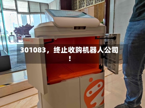 301083	，终止收购机器人公司！-第2张图片