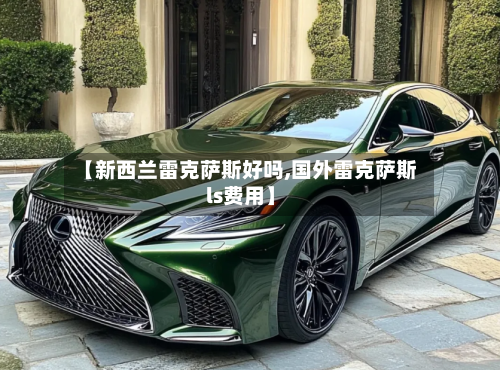 【新西兰雷克萨斯好吗,国外雷克萨斯ls费用】-第2张图片