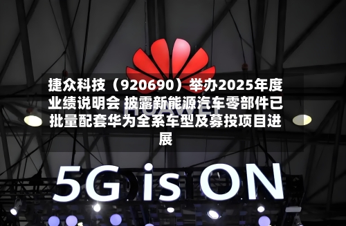 捷众科技（920690）举办2025年度业绩说明会 披露新能源汽车零部件已批量配套华为全系车型及募投项目进展-第1张图片