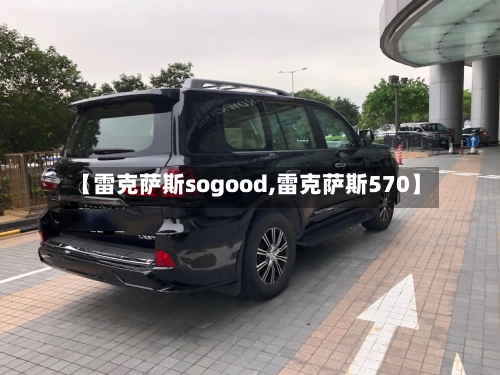 【雷克萨斯sogood,雷克萨斯570】-第1张图片